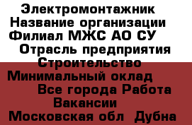 Электромонтажник › Название организации ­ Филиал МЖС АО СУ-155 › Отрасль предприятия ­ Строительство › Минимальный оклад ­ 35 000 - Все города Работа » Вакансии   . Московская обл.,Дубна г.